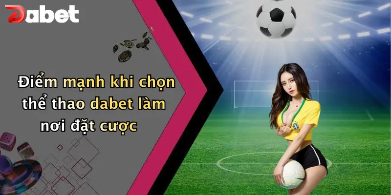 Điểm mạnh khi chọn thể thao dabet làm nơi đặt cược
