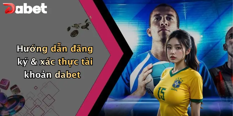 Hướng dẫn đăng ký & xác thực tài khoản dabet