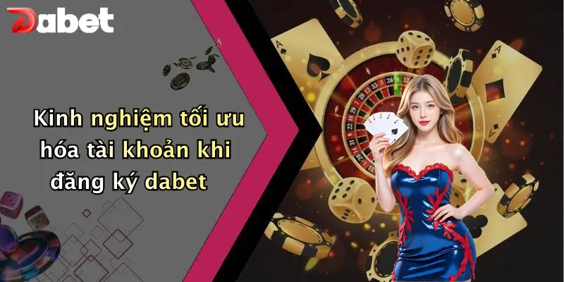 Kinh nghiệm tối ưu hóa tài khoản khi đăng ký dabet
