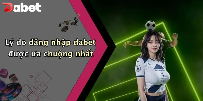 Lý do đăng nhập dabet được ưa chuộng nhất