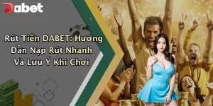 Rút Tiền DABET: Hướng Dẫn Nạp Rút Nhanh Và Lưu Ý Khi Chơi