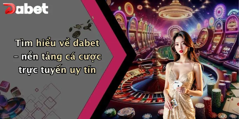Tải App DABET: Trải Nghiệm Cá Cược Và Giải Trí Trực Tuyến Tiện Lợi 1 Tìm hiểu về dabet – nền tảng cá cược trực tuyến uy tín