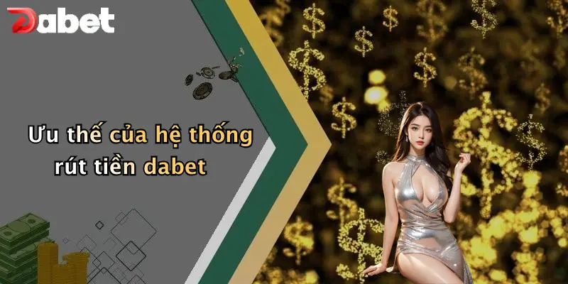 Ưu thế của hệ thống rút tiền dabet